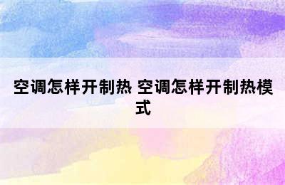 空调怎样开制热 空调怎样开制热模式